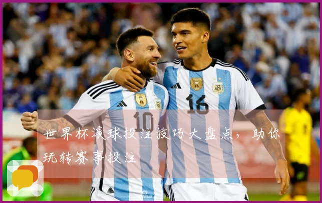 世界杯滚球投注技巧大盘点，助你玩转赛事投注