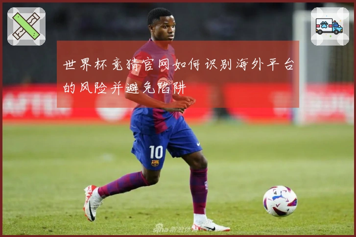 世界杯竞猜官网如何识别海外平台的风险并避免陷阱