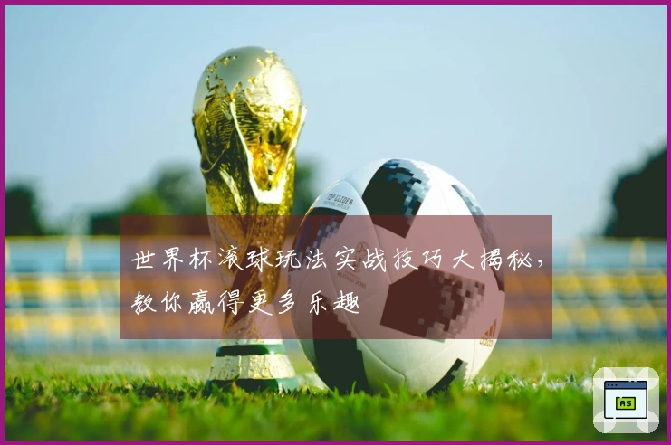 世界杯滚球玩法实战技巧大揭秘，教你赢得更多乐趣