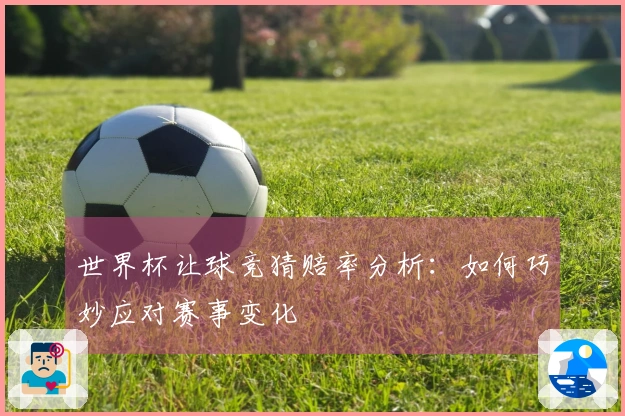 世界杯让球竞猜赔率分析：如何巧妙应对赛事变化