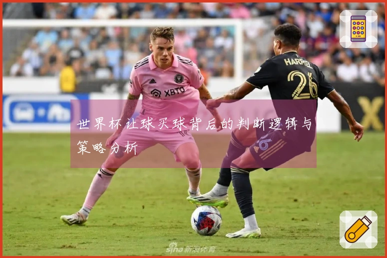 世界杯让球买球背后的判断逻辑与策略分析