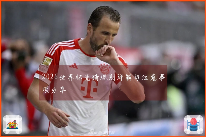 2026世界杯竞猜规则详解与注意事项分享