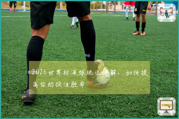 2026世界杯滚球玩法详解，如何提高你的投注胜率