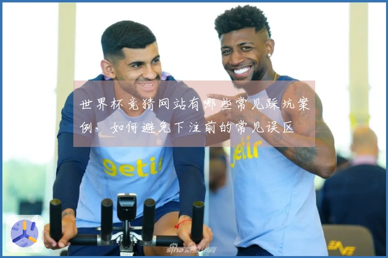 世界杯竞猜网站有哪些常见踩坑案例，如何避免下注前的常见误区