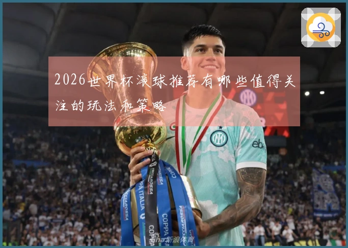 2026世界杯滚球推荐有哪些值得关注的玩法和策略