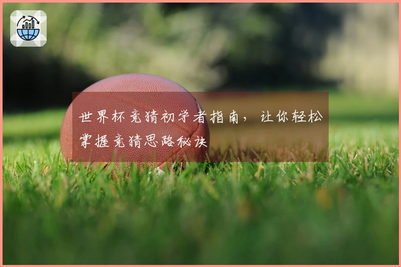 世界杯竞猜初学者指南，让你轻松掌握竞猜思路秘诀