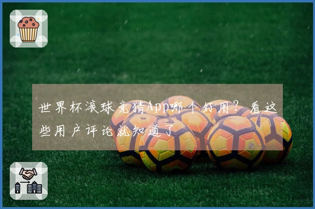 世界杯滚球竞猜App哪个好用？看这些用户评论就知道了