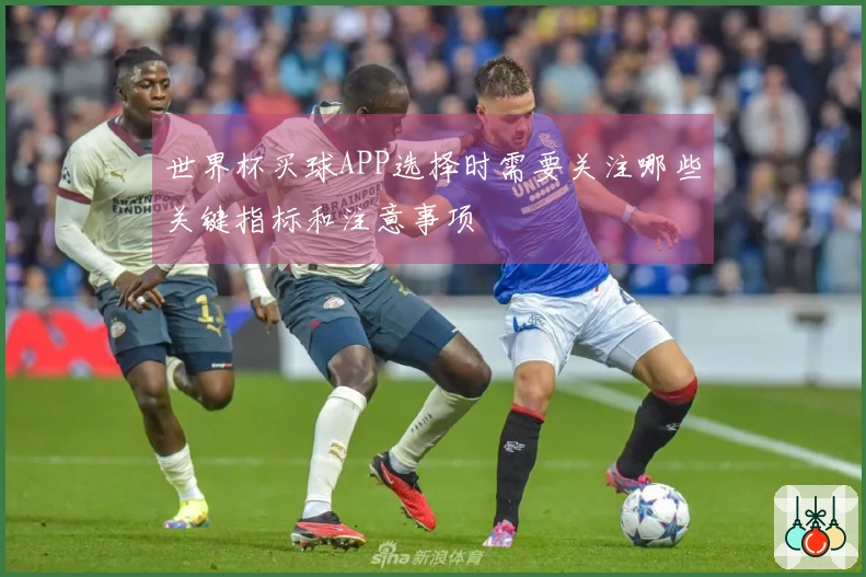 世界杯买球APP选择时需要关注哪些关键指标和注意事项