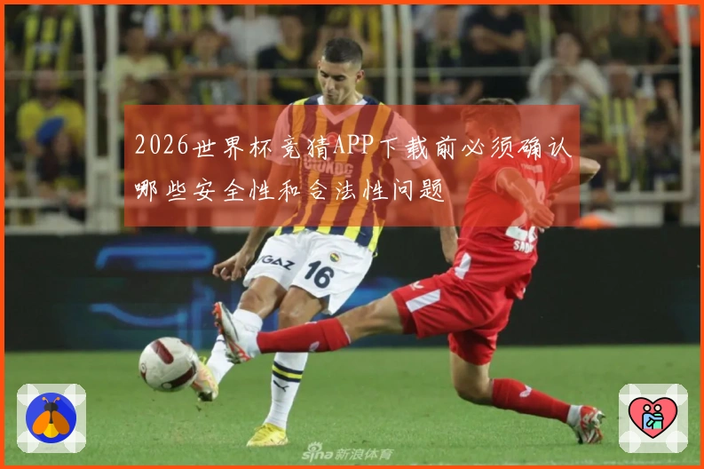 2026世界杯竞猜APP下载前必须确认哪些安全性和合法性问题