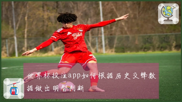 世界杯投注app如何根据历史交锋数据做出明智判断