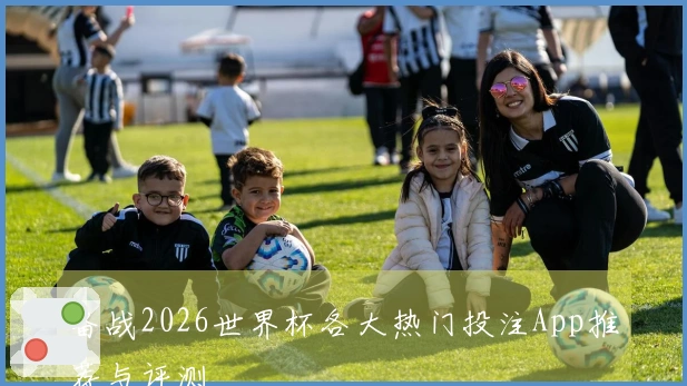 备战2026世界杯各大热门投注App推荐与评测