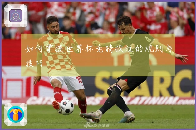 如何掌握世界杯竞猜投注的规则与技巧