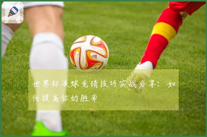 世界杯滚球竞猜技巧实战分享：如何提高你的胜率