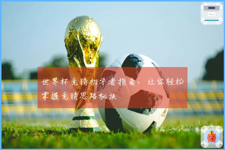 世界杯竞猜初学者指南，让你轻松掌握竞猜思路秘诀