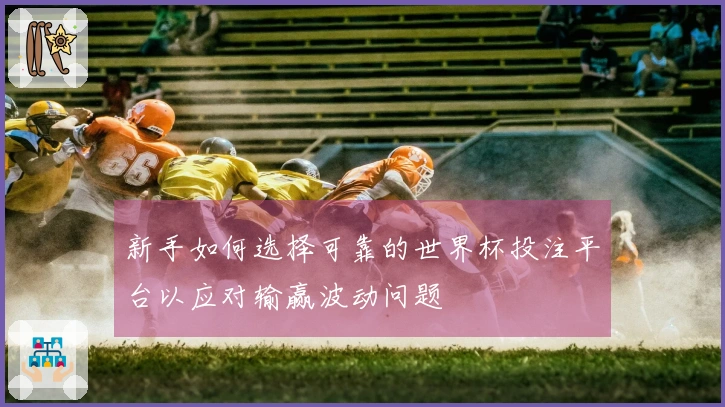 新手如何选择可靠的世界杯投注平台以应对输赢波动问题