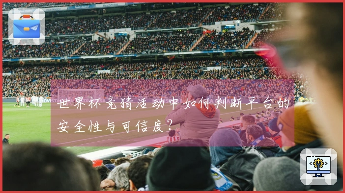 世界杯竞猜活动中如何判断平台的安全性与可信度？