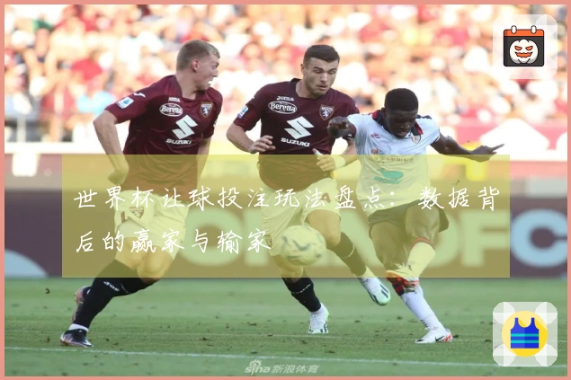 世界杯让球投注玩法盘点：数据背后的赢家与输家