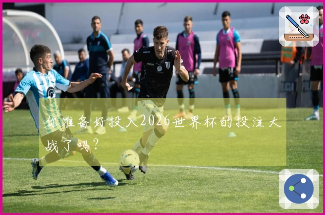 你准备好投入2026世界杯的投注大战了吗？