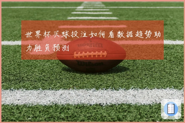 世界杯买球投注如何看数据趋势助力胜负预测