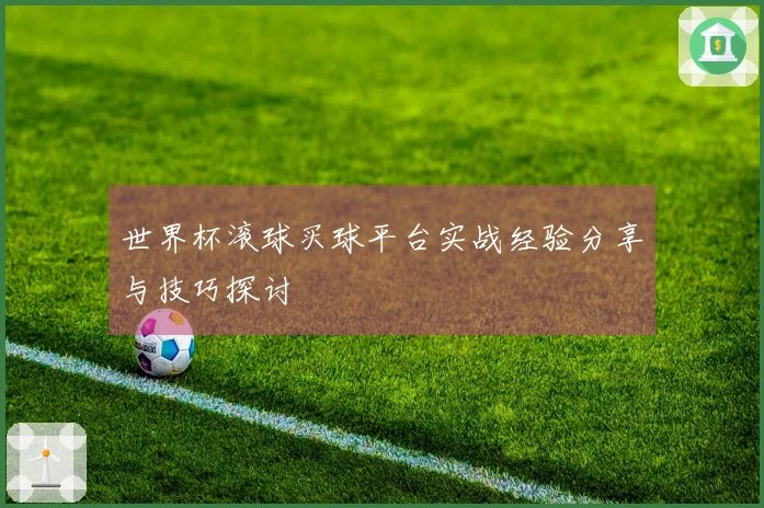 世界杯滚球买球平台实战经验分享与技巧探讨
