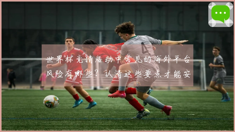 世界杯竞猜活动中常见的海外平台风险有哪些？认清这些要点才能安全下注