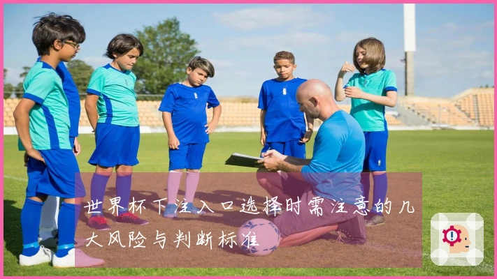 世界杯下注入口选择时需注意的几大风险与判断标准