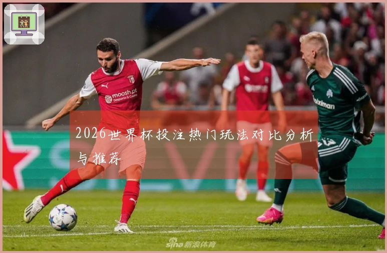 2026世界杯投注热门玩法对比分析与推荐