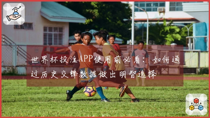世界杯投注APP使用前必看：如何通过历史交锋数据做出明智选择