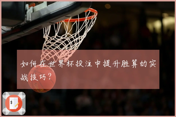 如何在世界杯投注中提升胜算的实战技巧？