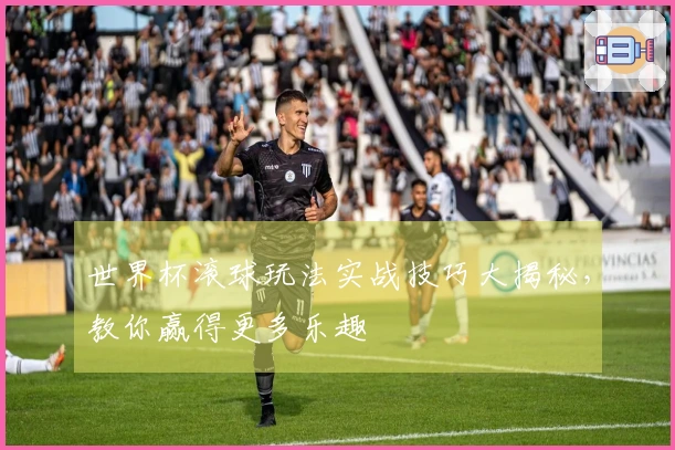 世界杯滚球玩法实战技巧大揭秘，教你赢得更多乐趣