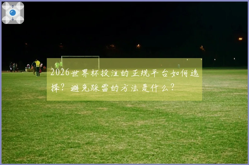 2026世界杯投注的正规平台如何选择？避免踩雷的方法是什么？