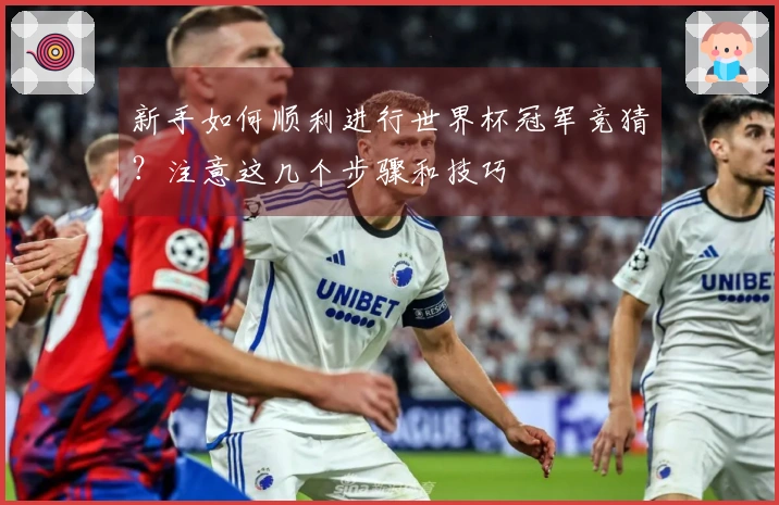 新手如何顺利进行世界杯冠军竞猜？注意这几个步骤和技巧