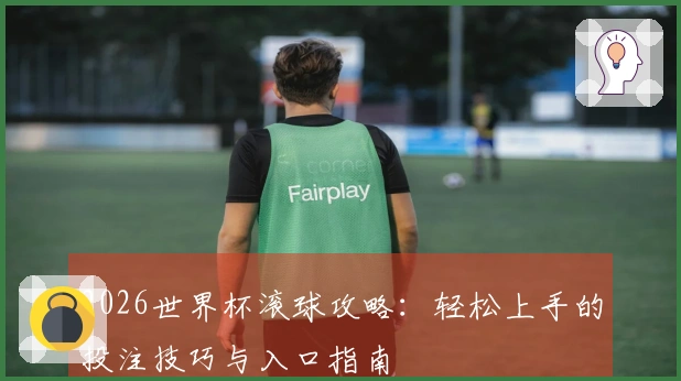 2026世界杯滚球攻略：轻松上手的投注技巧与入口指南