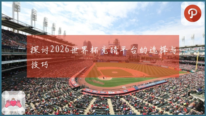 探讨2026世界杯竞猜平台的选择与技巧