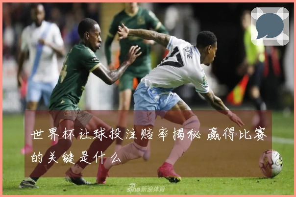 世界杯让球投注赔率揭秘 赢得比赛的关键是什么