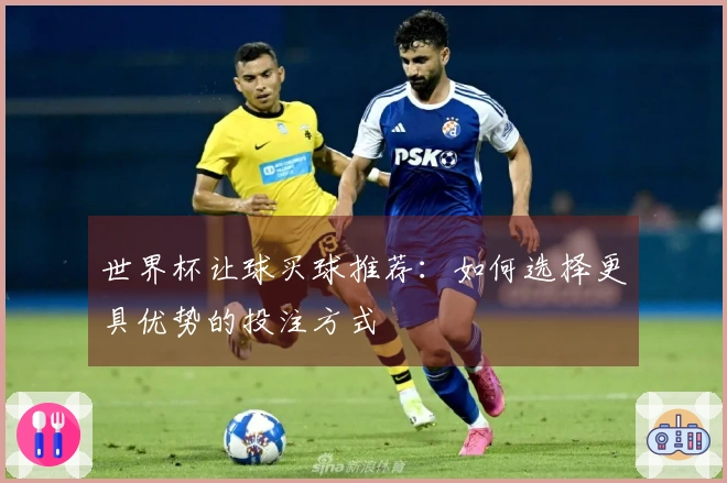 世界杯让球买球推荐：如何选择更具优势的投注方式