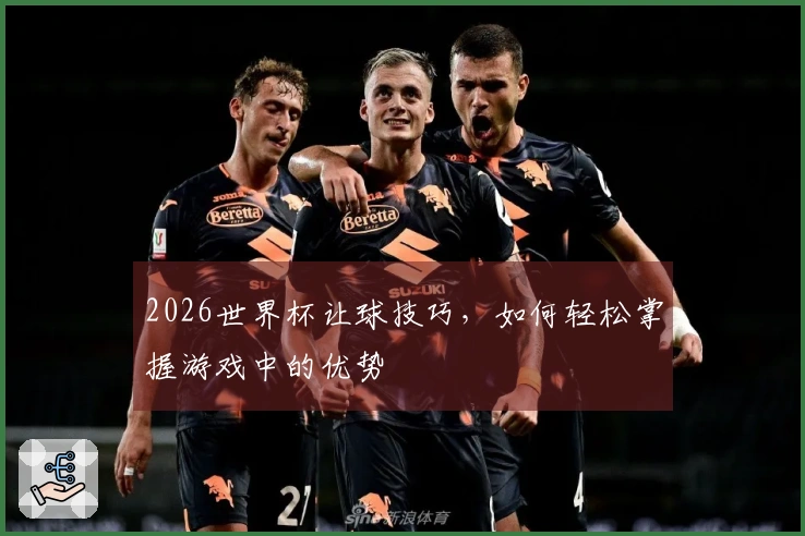 2026世界杯让球技巧，如何轻松掌握游戏中的优势