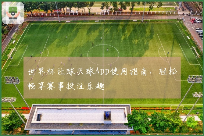 世界杯让球买球App使用指南，轻松畅享赛事投注乐趣