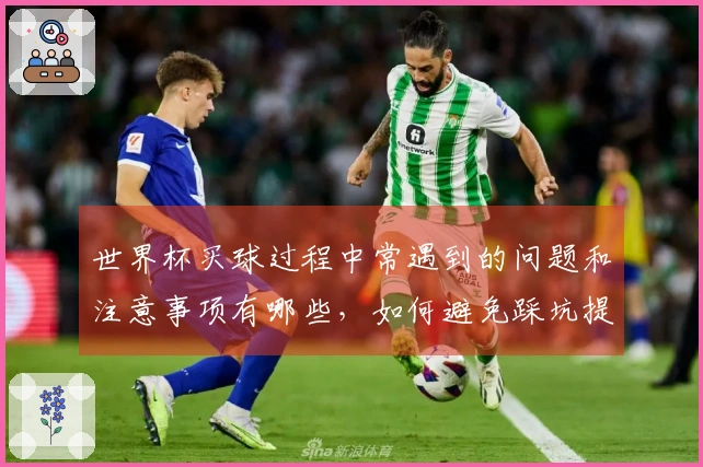世界杯买球过程中常遇到的问题和注意事项有哪些，如何避免踩坑提升中奖率